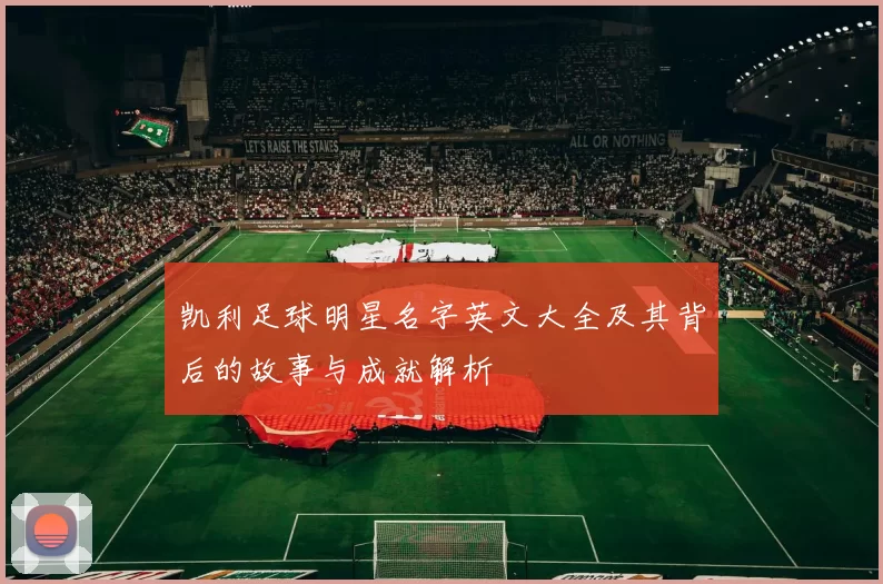 凯利足球明星名字英文大全及其背后的故事与成就解析