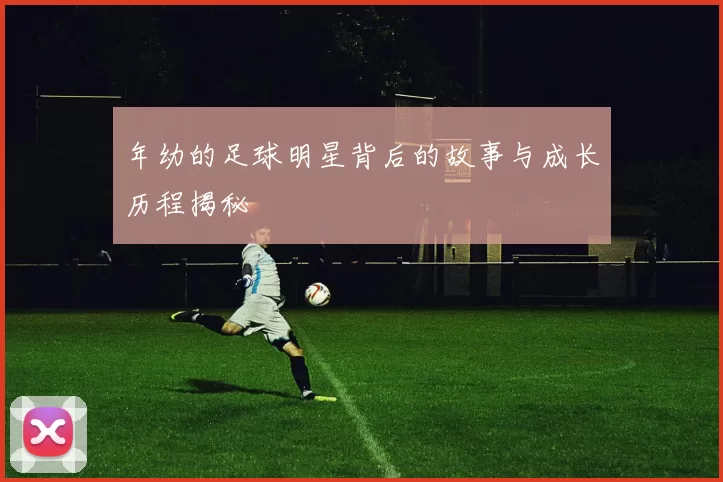 年幼的足球明星背后的故事与成长历程揭秘