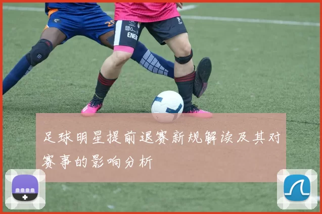 足球明星提前退赛新规解读及其对赛事的影响分析