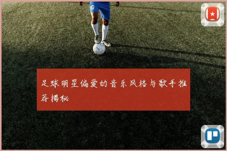 足球明星偏爱的音乐风格与歌手推荐揭秘