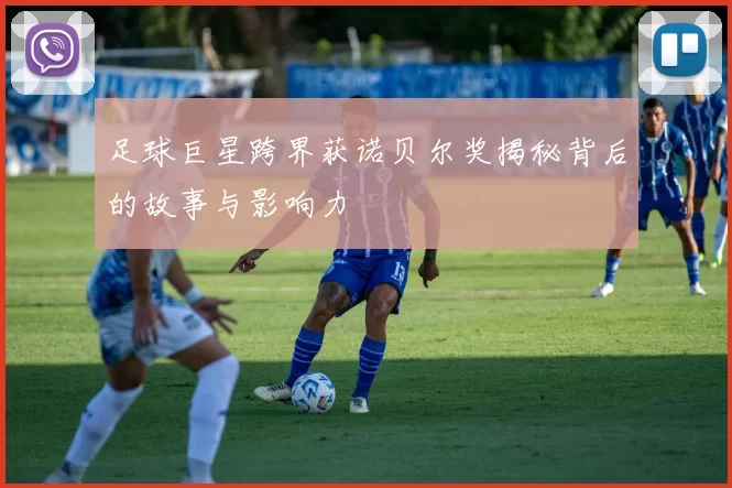 足球巨星跨界获诺贝尔奖揭秘背后的故事与影响力