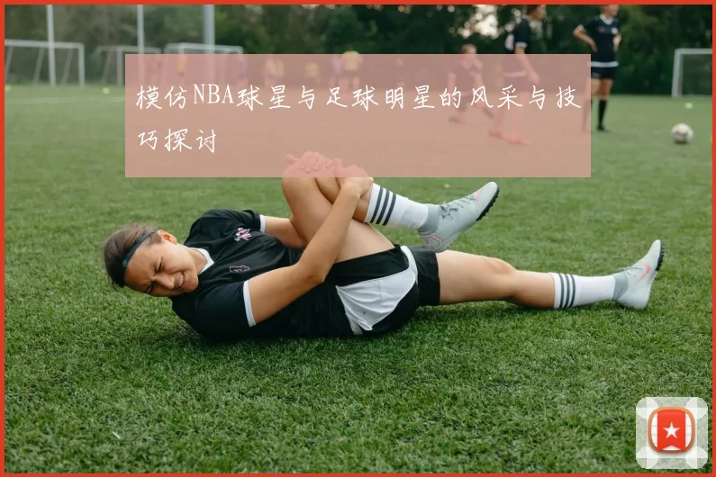 模仿NBA球星与足球明星的风采与技巧探讨