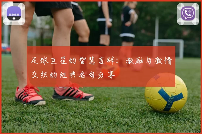 足球巨星的智慧言辞：激励与激情交织的经典名句分享