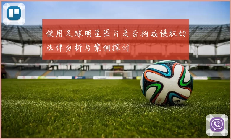 使用足球明星图片是否构成侵权的法律分析与案例探讨