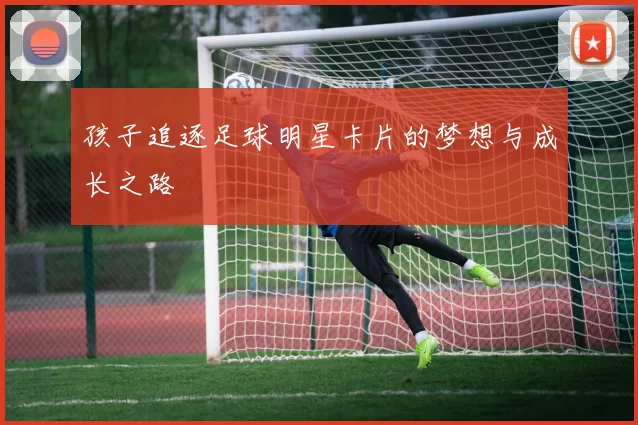 孩子追逐足球明星卡片的梦想与成长之路