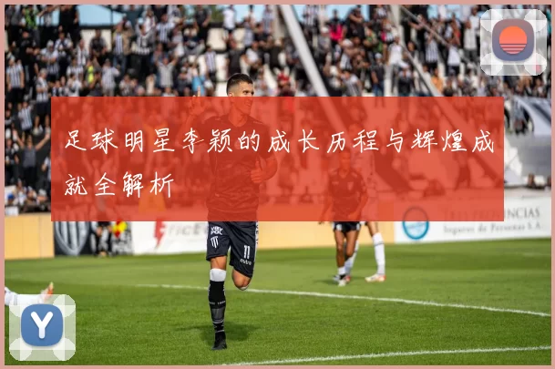 足球明星李颖的成长历程与辉煌成就全解析