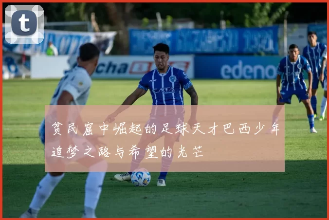 贫民窟中崛起的足球天才巴西少年追梦之路与希望的光芒