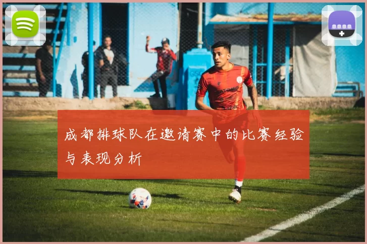 成都排球队在邀请赛中的比赛经验与表现分析
