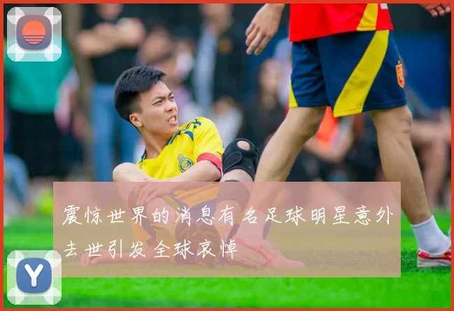震惊世界的消息有名足球明星意外去世引发全球哀悼