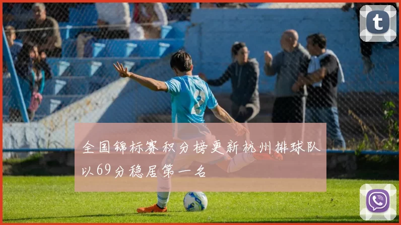 全国锦标赛积分榜更新杭州排球队以69分稳居第一名