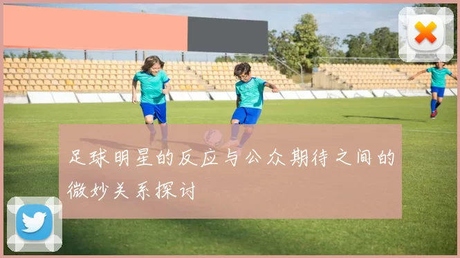 足球明星的反应与公众期待之间的微妙关系探讨
