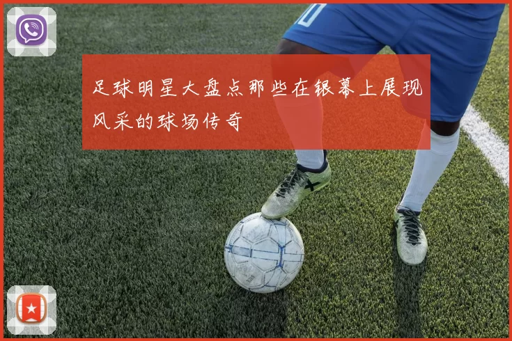 足球明星大盘点那些在银幕上展现风采的球场传奇