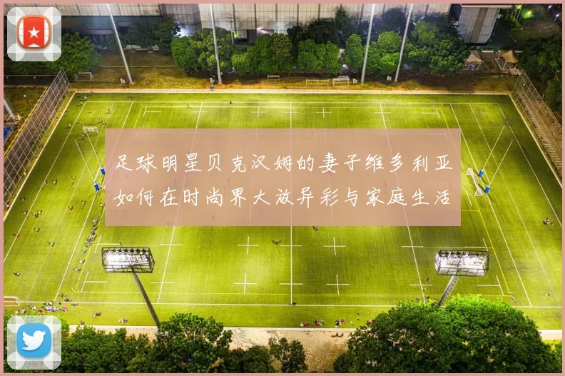 足球明星贝克汉姆的妻子维多利亚如何在时尚界大放异彩与家庭生活中平衡