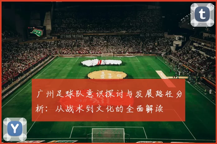 广州足球队意识探讨与发展路径分析：从战术到文化的全面解读