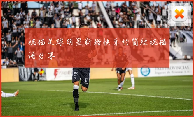 祝福足球明星新婚快乐的简短祝福语分享