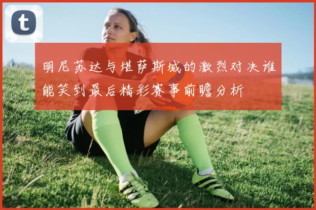 明尼苏达与堪萨斯城的激烈对决谁能笑到最后精彩赛事前瞻分析