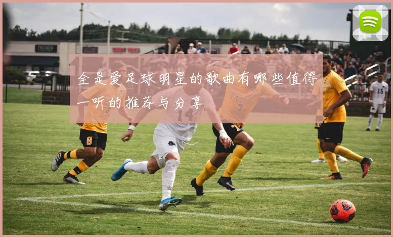 全是爱足球明星的歌曲有哪些值得一听的推荐与分享