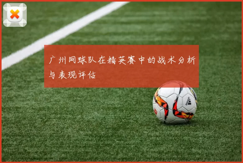 广州网球队在精英赛中的战术分析与表现评估