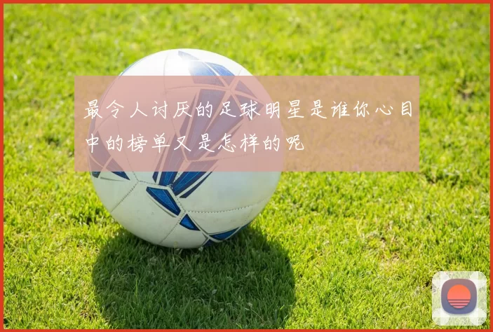 最令人讨厌的足球明星是谁你心目中的榜单又是怎样的呢