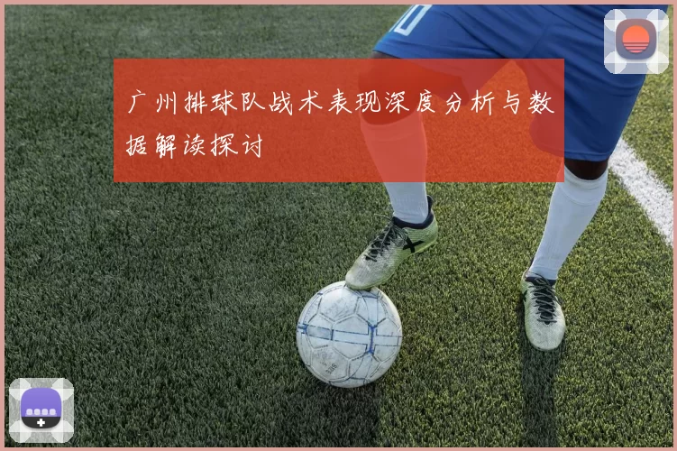 广州排球队战术表现深度分析与数据解读探讨