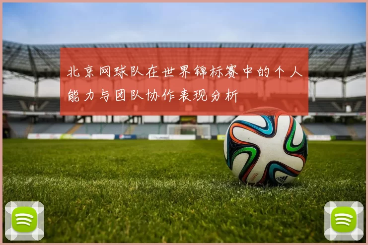 北京网球队在世界锦标赛中的个人能力与团队协作表现分析