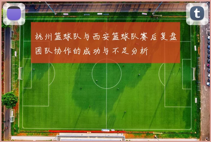 杭州篮球队与西安篮球队赛后复盘团队协作的成功与不足分析