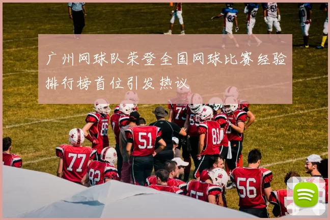 广州网球队荣登全国网球比赛经验排行榜首位引发热议