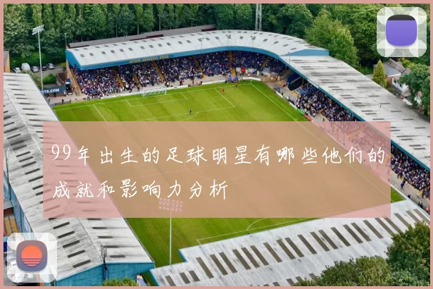 99年出生的足球明星有哪些他们的成就和影响力分析