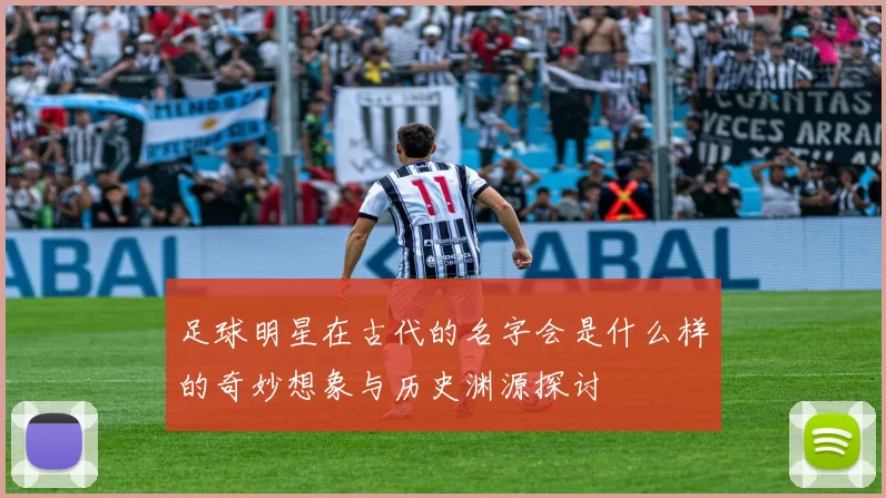 足球明星在古代的名字会是什么样的奇妙想象与历史渊源探讨