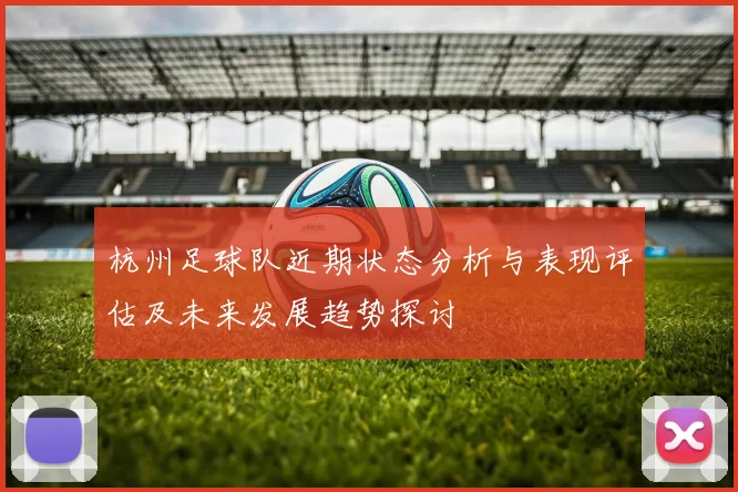 杭州足球队近期状态分析与表现评估及未来发展趋势探讨