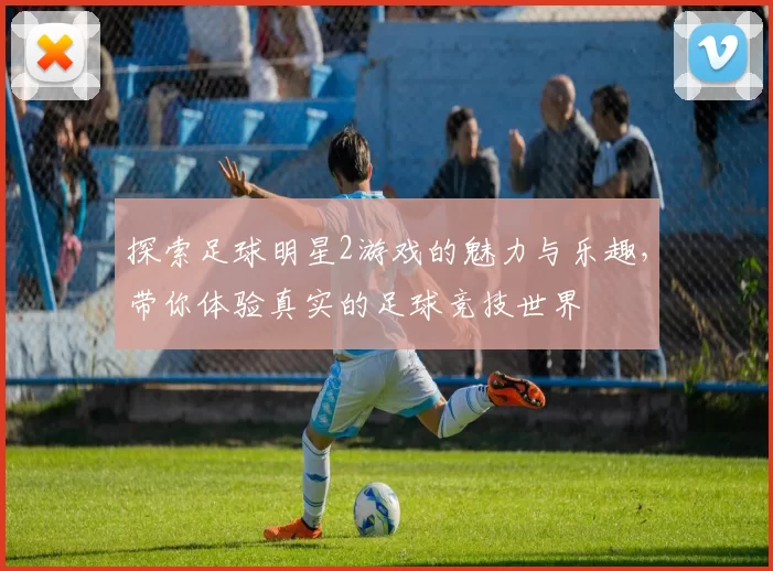 探索足球明星2游戏的魅力与乐趣，带你体验真实的足球竞技世界